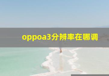 oppoa3分辨率在哪调