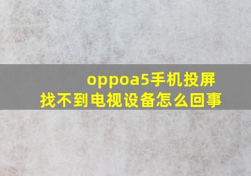 oppoa5手机投屏找不到电视设备怎么回事