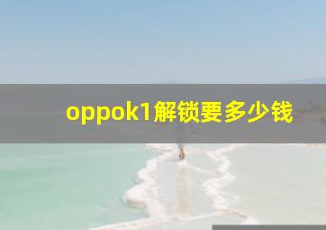 oppok1解锁要多少钱