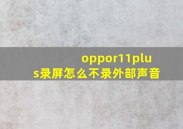 oppor11plus录屏怎么不录外部声音