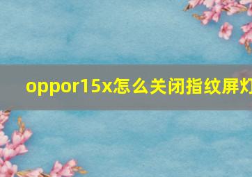 oppor15x怎么关闭指纹屏灯