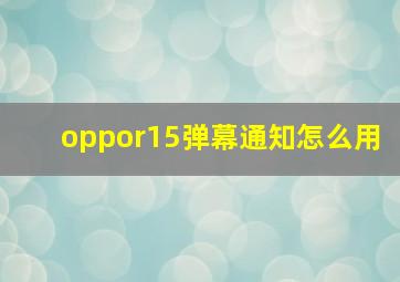 oppor15弹幕通知怎么用