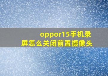 oppor15手机录屏怎么关闭前置摄像头