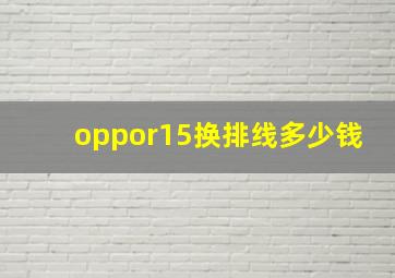 oppor15换排线多少钱