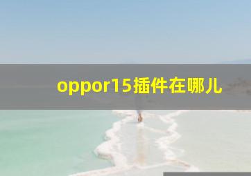 oppor15插件在哪儿