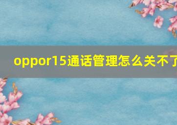 oppor15通话管理怎么关不了