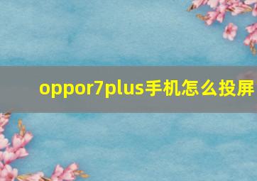 oppor7plus手机怎么投屏