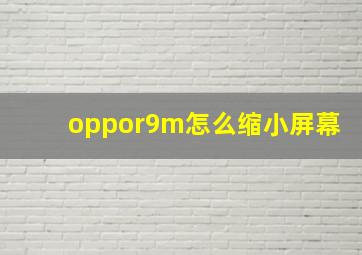 oppor9m怎么缩小屏幕