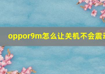 oppor9m怎么让关机不会震动