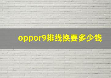 oppor9排线换要多少钱