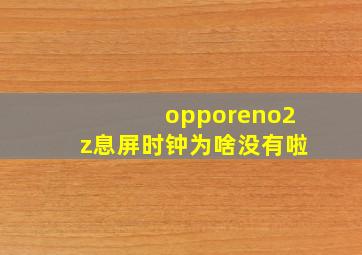 opporeno2z息屏时钟为啥没有啦