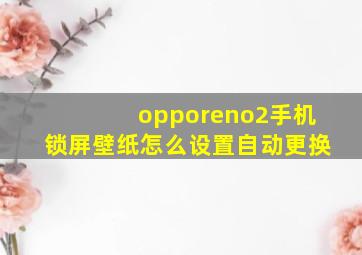 opporeno2手机锁屏壁纸怎么设置自动更换