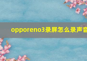 opporeno3录屏怎么录声音