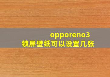 opporeno3锁屏壁纸可以设置几张