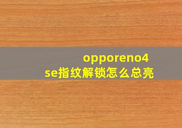 opporeno4se指纹解锁怎么总亮