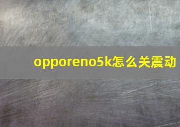 opporeno5k怎么关震动