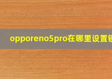 opporeno5pro在哪里设置锁屏