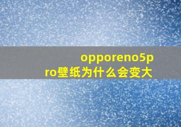 opporeno5pro壁纸为什么会变大