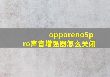 opporeno5pro声音增强器怎么关闭