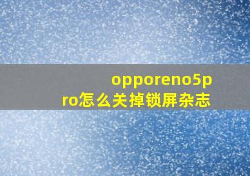 opporeno5pro怎么关掉锁屏杂志