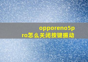 opporeno5pro怎么关闭按键振动