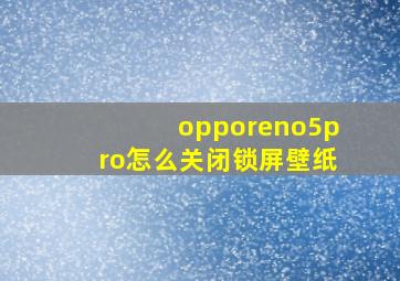 opporeno5pro怎么关闭锁屏壁纸