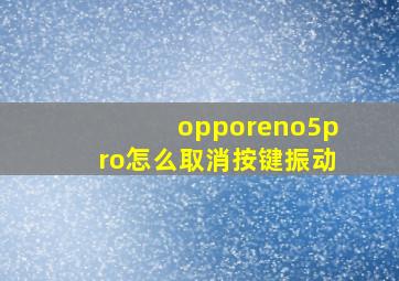 opporeno5pro怎么取消按键振动