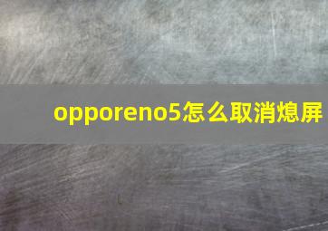 opporeno5怎么取消熄屏