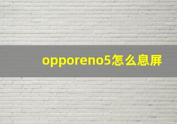 opporeno5怎么息屏