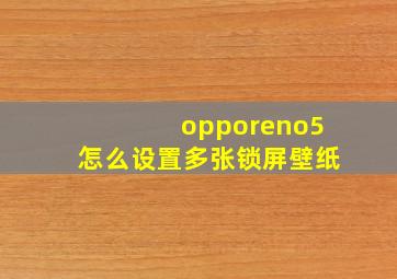 opporeno5怎么设置多张锁屏壁纸