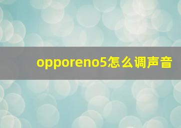 opporeno5怎么调声音