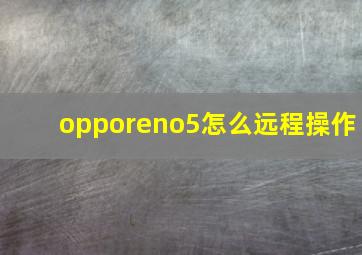 opporeno5怎么远程操作