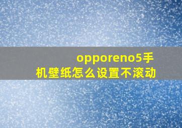 opporeno5手机壁纸怎么设置不滚动