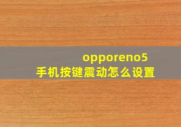 opporeno5手机按键震动怎么设置