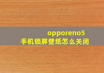 opporeno5手机锁屏壁纸怎么关闭