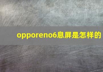 opporeno6息屏是怎样的