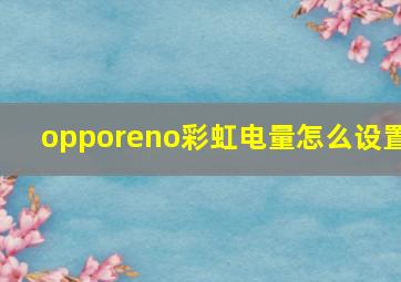 opporeno彩虹电量怎么设置