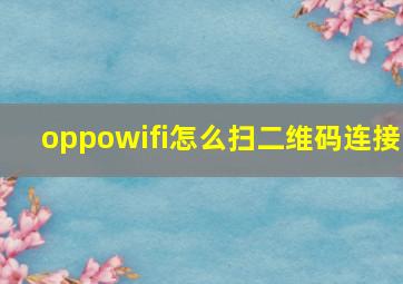 oppowifi怎么扫二维码连接