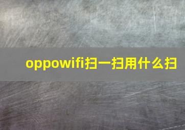 oppowifi扫一扫用什么扫