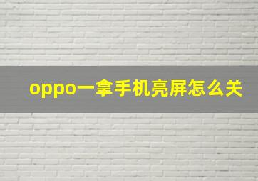 oppo一拿手机亮屏怎么关