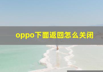 oppo下面返回怎么关闭