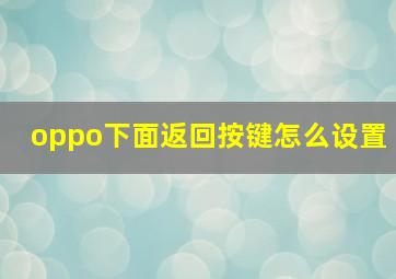 oppo下面返回按键怎么设置