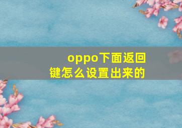 oppo下面返回键怎么设置出来的