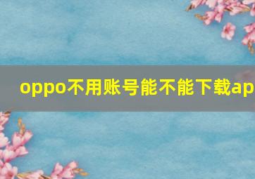 oppo不用账号能不能下载app