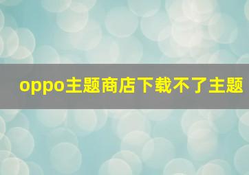 oppo主题商店下载不了主题