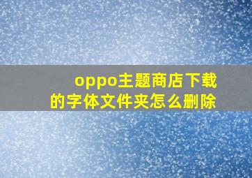 oppo主题商店下载的字体文件夹怎么删除