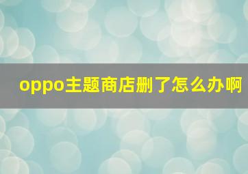 oppo主题商店删了怎么办啊