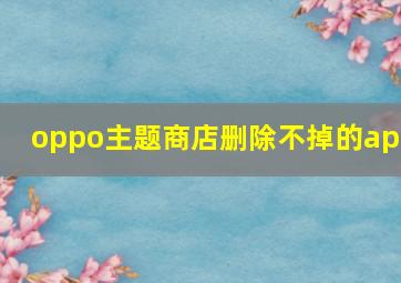 oppo主题商店删除不掉的app