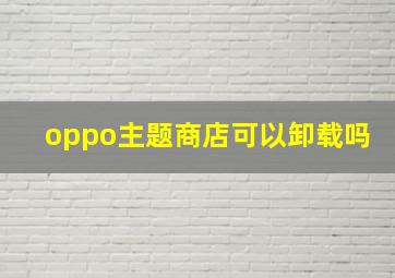 oppo主题商店可以卸载吗