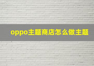 oppo主题商店怎么做主题